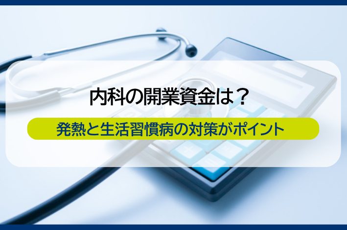 内科開業に必要な資金はいくら？開業準備から経営のポイントまで解説